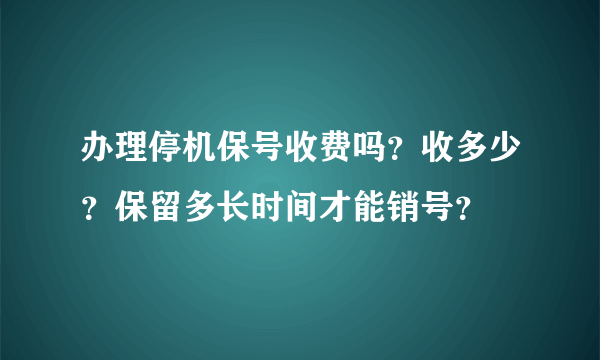 办理停机保号收费吗？收多少？保留多长时间才能销号？