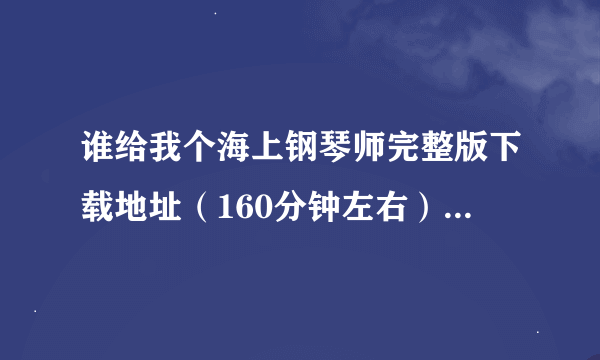 谁给我个海上钢琴师完整版下载地址（160分钟左右） 高悬赏