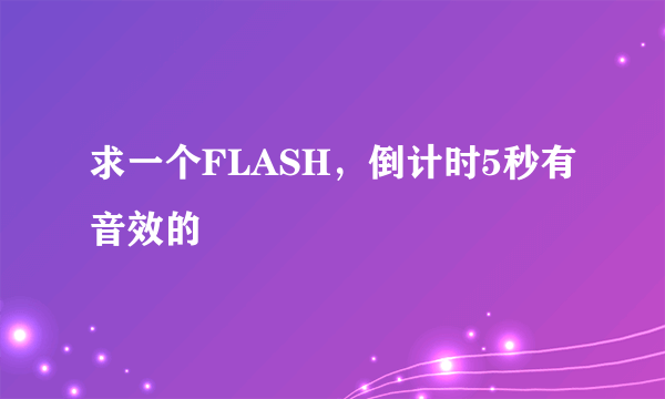 求一个FLASH，倒计时5秒有音效的