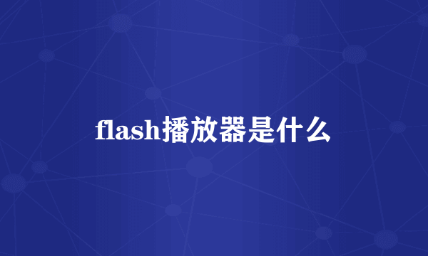 flash播放器是什么