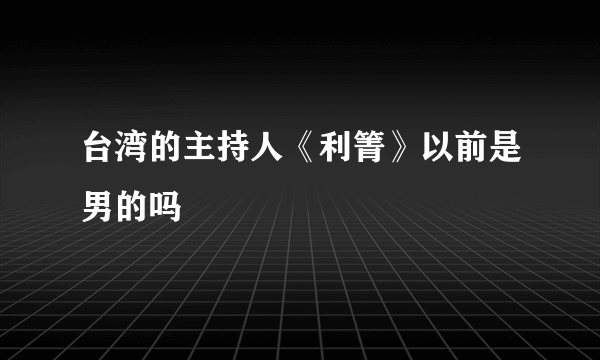 台湾的主持人《利箐》以前是男的吗