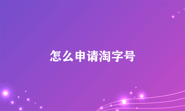 怎么申请淘字号