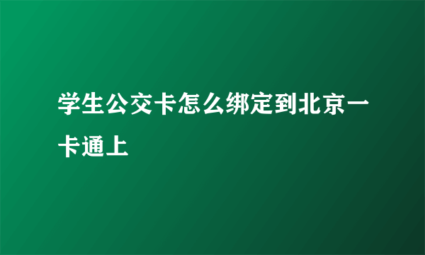 学生公交卡怎么绑定到北京一卡通上