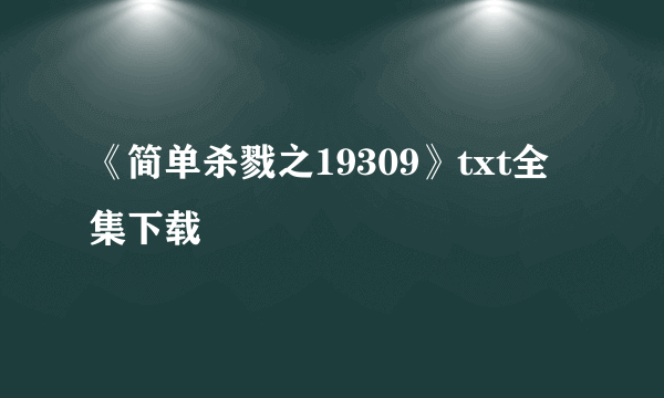 《简单杀戮之19309》txt全集下载