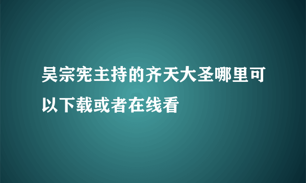 吴宗宪主持的齐天大圣哪里可以下载或者在线看