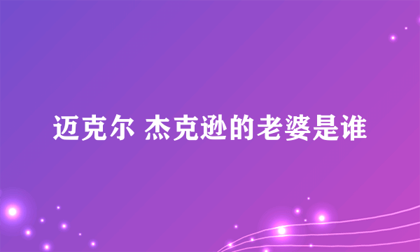 迈克尔 杰克逊的老婆是谁