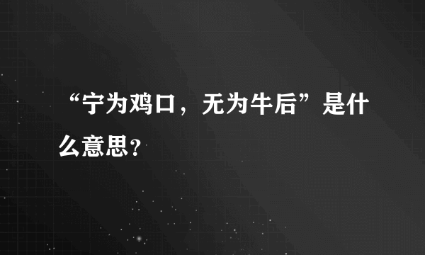 “宁为鸡口，无为牛后”是什么意思？