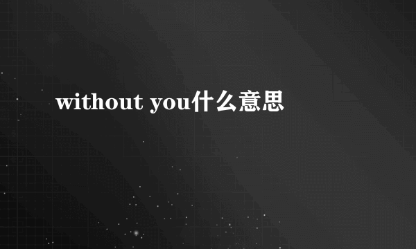 without you什么意思