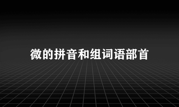 微的拼音和组词语部首