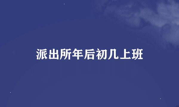 派出所年后初几上班