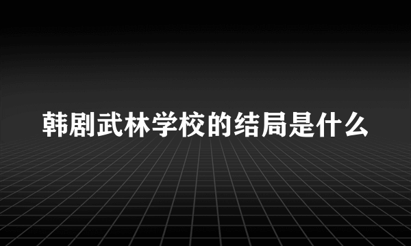 韩剧武林学校的结局是什么