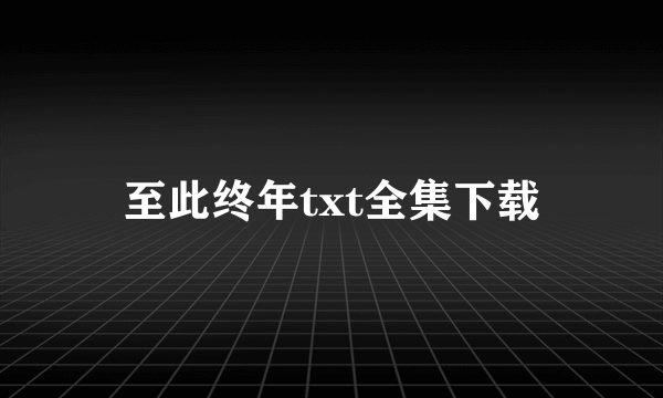 至此终年txt全集下载