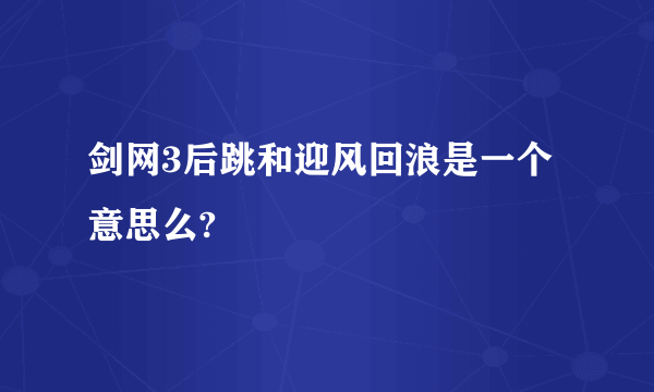 剑网3后跳和迎风回浪是一个意思么?