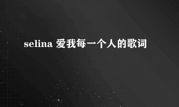 selina 爱我每一个人的歌词