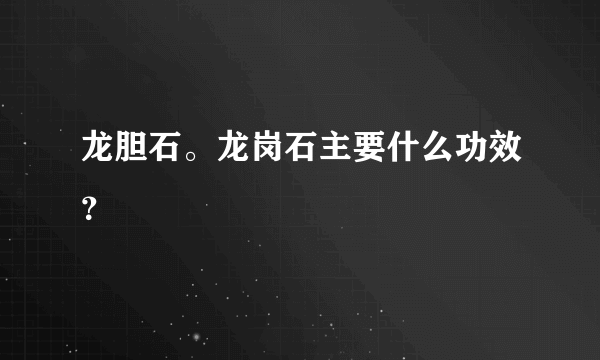 龙胆石。龙岗石主要什么功效？