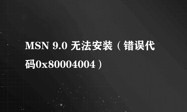 MSN 9.0 无法安装（错误代码0x80004004）