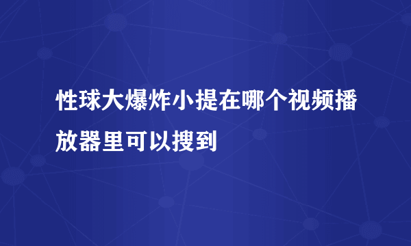 性球大爆炸小提在哪个视频播放器里可以搜到