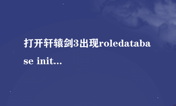 打开轩辕剑3出现roledatabase init failed，玩不到求解