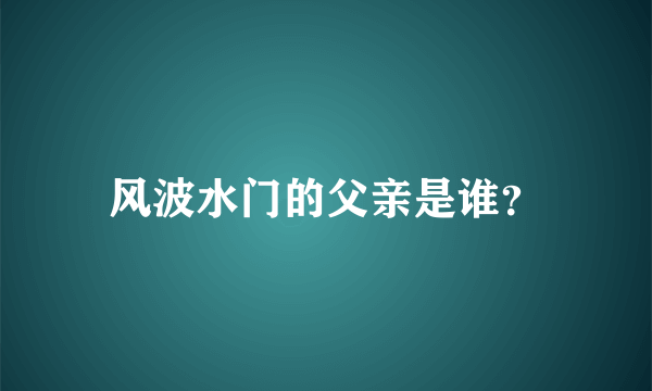 风波水门的父亲是谁？