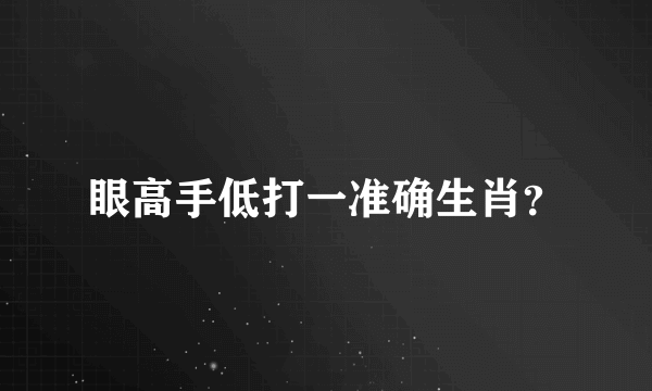 眼高手低打一准确生肖？