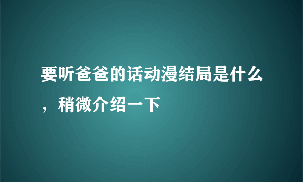 要听爸爸的话动漫结局是什么，稍微介绍一下