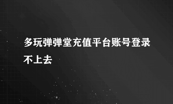 多玩弹弹堂充值平台账号登录不上去