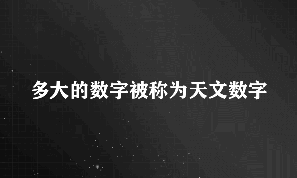 多大的数字被称为天文数字