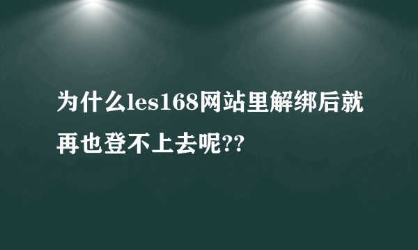 为什么les168网站里解绑后就再也登不上去呢??