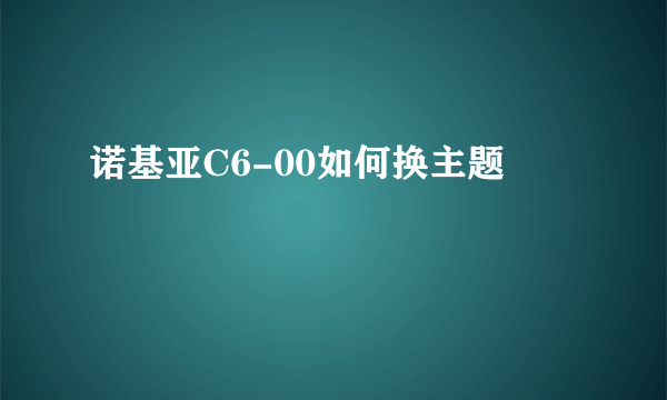 诺基亚C6-00如何换主题