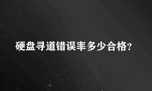 硬盘寻道错误率多少合格？