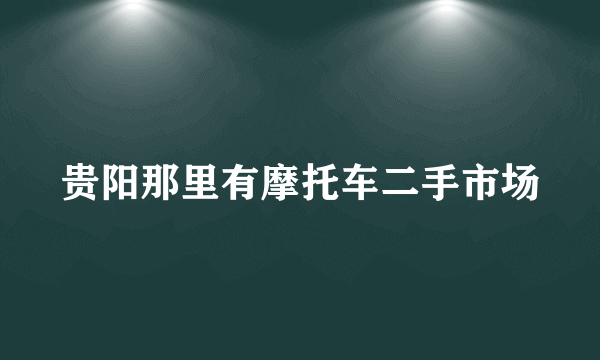 贵阳那里有摩托车二手市场