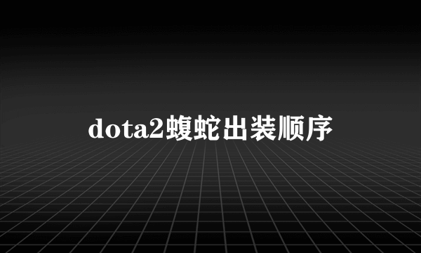 dota2蝮蛇出装顺序