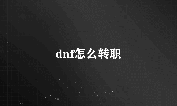 dnf怎么转职