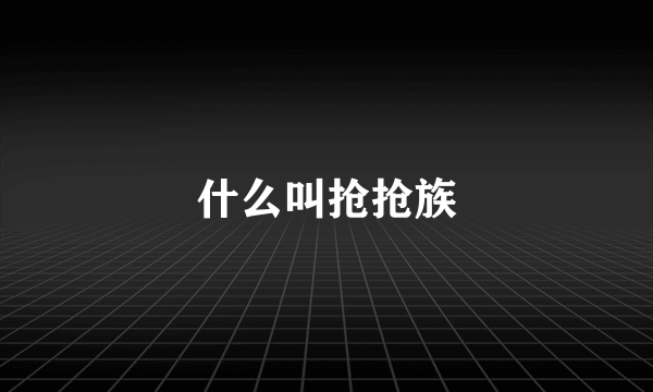 什么叫抢抢族