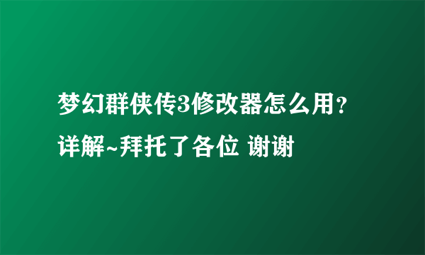 梦幻群侠传3修改器怎么用？详解~拜托了各位 谢谢