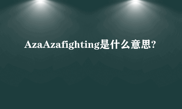 AzaAzafighting是什么意思?