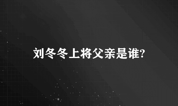 刘冬冬上将父亲是谁?