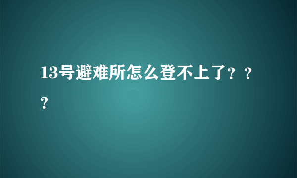 13号避难所怎么登不上了？？？