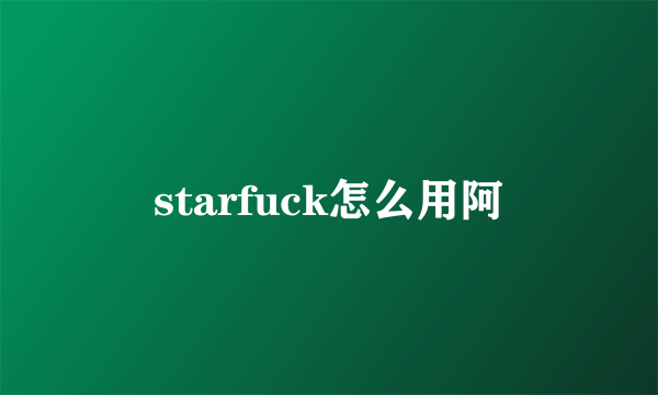 starfuck怎么用阿