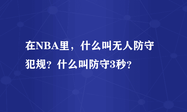 在NBA里，什么叫无人防守犯规？什么叫防守3秒？