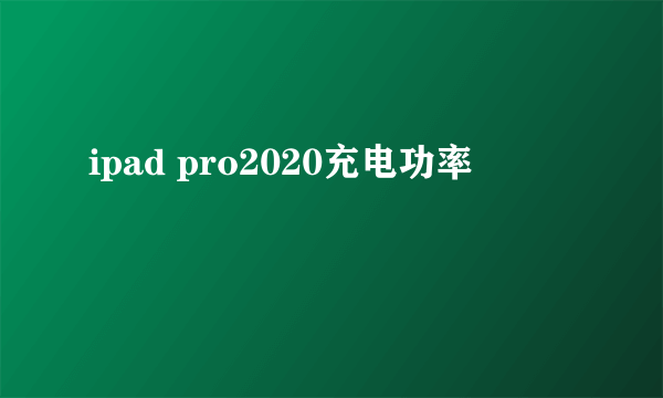 ipad pro2020充电功率