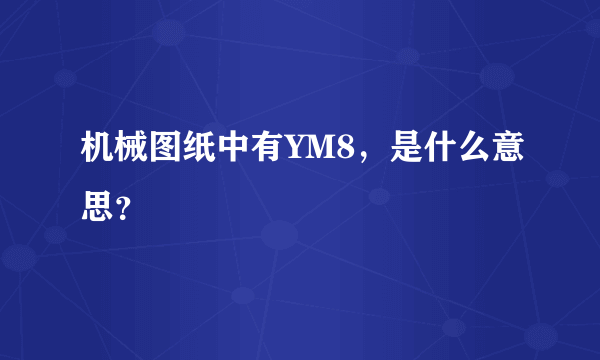 机械图纸中有YM8，是什么意思？