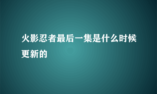 火影忍者最后一集是什么时候更新的