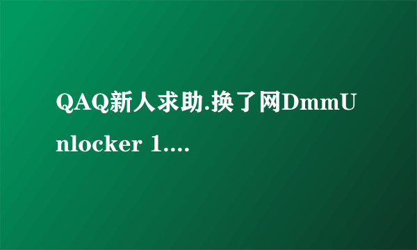 QAQ新人求助.换了网DmmUnlocker 1.1就出问题了