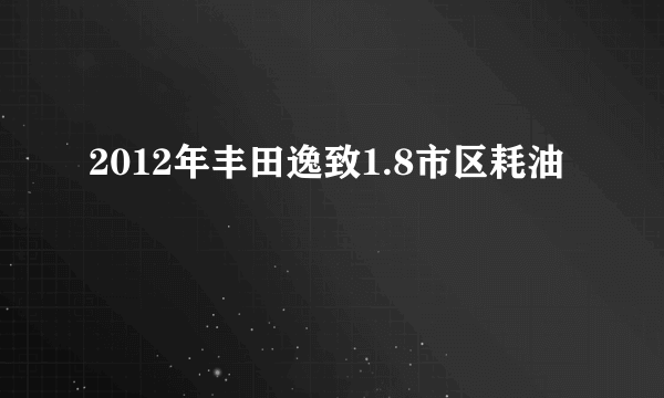 2012年丰田逸致1.8市区耗油