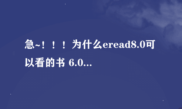 急~！！！为什么eread8.0可以看的书 6.0显示出来的都是空白页