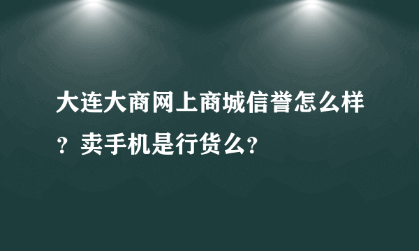 大连大商网上商城信誉怎么样？卖手机是行货么？