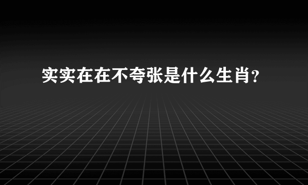 实实在在不夸张是什么生肖？