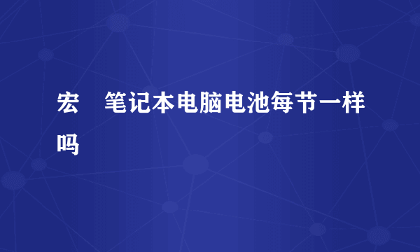 宏碁笔记本电脑电池每节一样吗