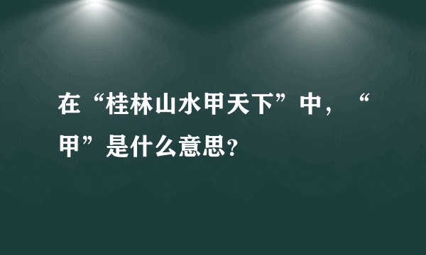 在“桂林山水甲天下”中，“甲”是什么意思？